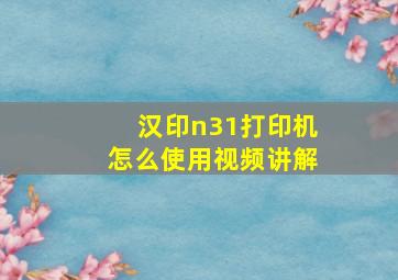 汉印n31打印机怎么使用视频讲解