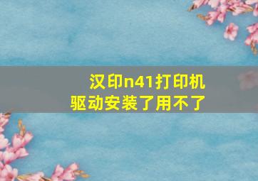 汉印n41打印机驱动安装了用不了