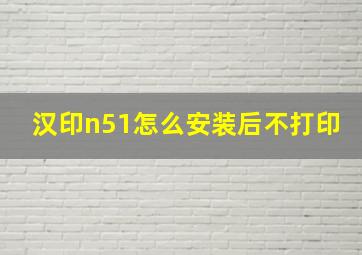 汉印n51怎么安装后不打印