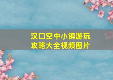 汉口空中小镇游玩攻略大全视频图片