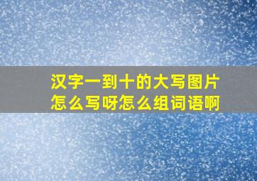 汉字一到十的大写图片怎么写呀怎么组词语啊