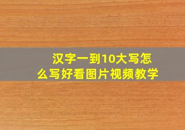 汉字一到10大写怎么写好看图片视频教学