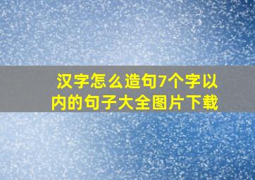 汉字怎么造句7个字以内的句子大全图片下载