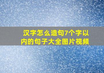 汉字怎么造句7个字以内的句子大全图片视频