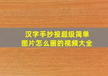 汉字手抄报超级简单图片怎么画的视频大全