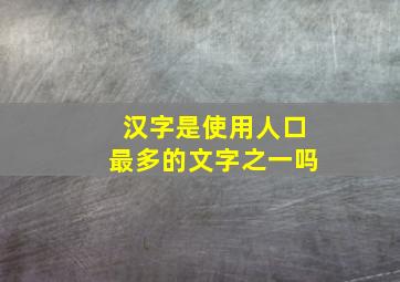 汉字是使用人口最多的文字之一吗