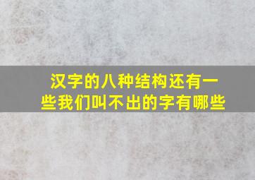 汉字的八种结构还有一些我们叫不出的字有哪些