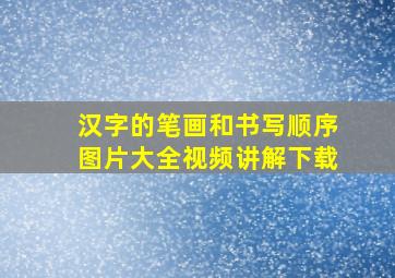 汉字的笔画和书写顺序图片大全视频讲解下载