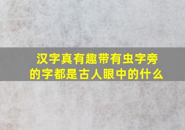 汉字真有趣带有虫字旁的字都是古人眼中的什么