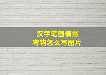 汉字笔画横撇弯钩怎么写图片