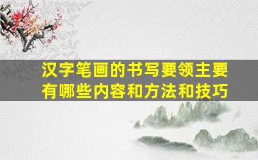 汉字笔画的书写要领主要有哪些内容和方法和技巧