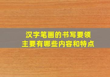 汉字笔画的书写要领主要有哪些内容和特点