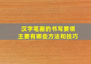 汉字笔画的书写要领主要有哪些方法和技巧