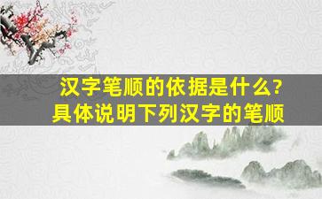 汉字笔顺的依据是什么?具体说明下列汉字的笔顺