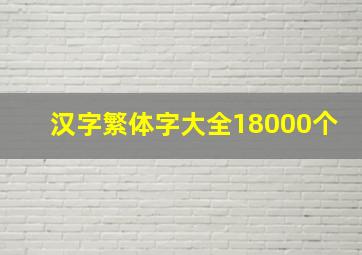 汉字繁体字大全18000个