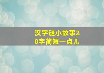 汉字谜小故事20字简短一点儿