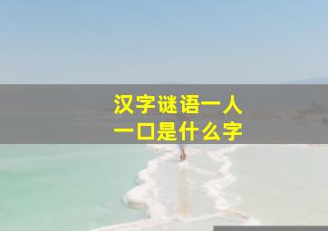 汉字谜语一人一口是什么字