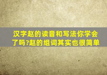 汉字赵的读音和写法你学会了吗?赵的组词其实也很简单