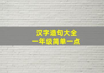 汉字造句大全一年级简单一点