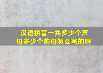 汉语拼音一共多少个声母多少个韵母怎么写的啊