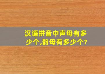 汉语拼音中声母有多少个,韵母有多少个?