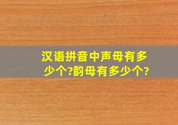 汉语拼音中声母有多少个?韵母有多少个?