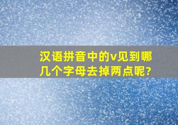 汉语拼音中的v见到哪几个字母去掉两点呢?