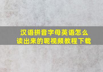 汉语拼音字母英语怎么读出来的呢视频教程下载