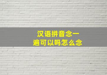 汉语拼音念一遍可以吗怎么念