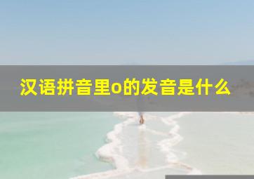 汉语拼音里o的发音是什么