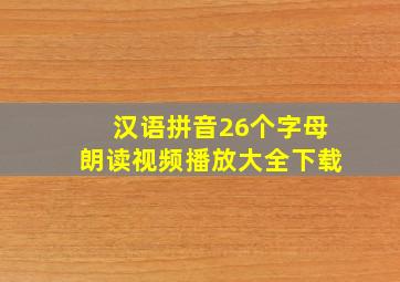 汉语拼音26个字母朗读视频播放大全下载