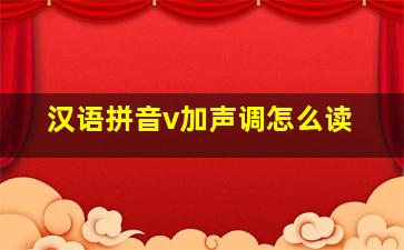 汉语拼音v加声调怎么读