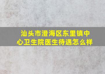 汕头市澄海区东里镇中心卫生院医生待遇怎么样