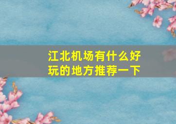 江北机场有什么好玩的地方推荐一下