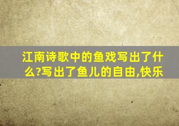 江南诗歌中的鱼戏写出了什么?写出了鱼儿的自由,快乐