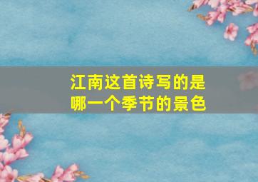 江南这首诗写的是哪一个季节的景色