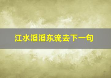 江水滔滔东流去下一句