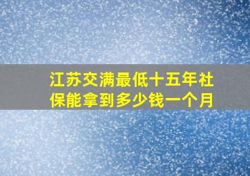 江苏交满最低十五年社保能拿到多少钱一个月