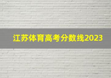 江苏体育高考分数线2023