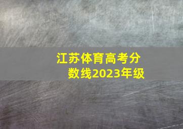 江苏体育高考分数线2023年级