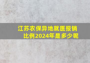 江苏农保异地就医报销比例2024年是多少呢