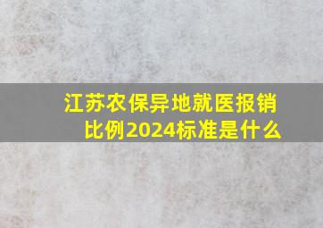 江苏农保异地就医报销比例2024标准是什么