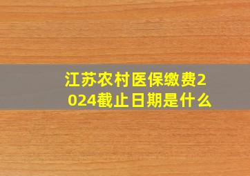 江苏农村医保缴费2024截止日期是什么