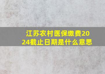 江苏农村医保缴费2024截止日期是什么意思