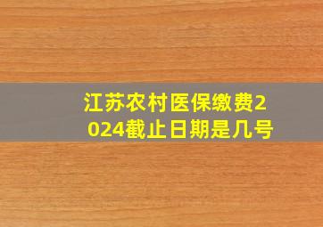 江苏农村医保缴费2024截止日期是几号