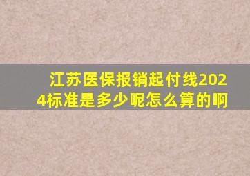 江苏医保报销起付线2024标准是多少呢怎么算的啊