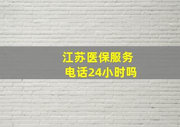 江苏医保服务电话24小时吗