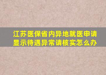 江苏医保省内异地就医申请显示待遇异常请核实怎么办