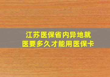 江苏医保省内异地就医要多久才能用医保卡