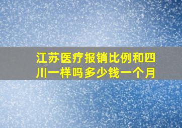 江苏医疗报销比例和四川一样吗多少钱一个月